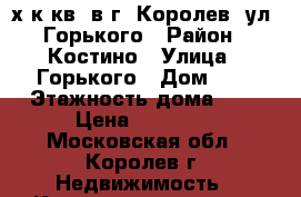 3х к.кв. в г. Королев, ул. Горького › Район ­ Костино › Улица ­ Горького › Дом ­ 6 › Этажность дома ­ 9 › Цена ­ 35 000 - Московская обл., Королев г. Недвижимость » Квартиры аренда   . Московская обл.